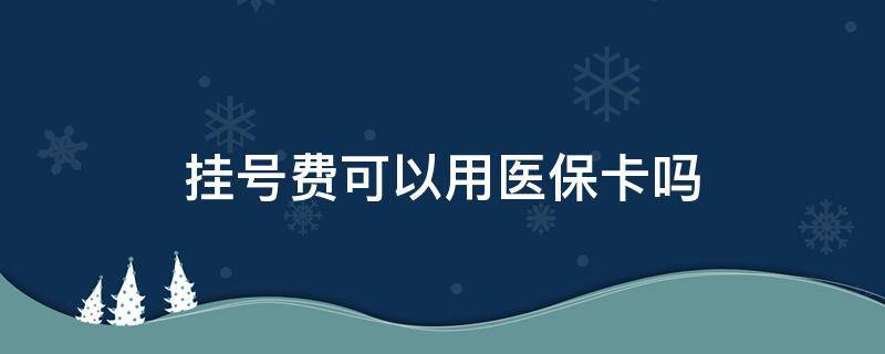 挂号费可以用医保卡吗 挂号费可以用医保卡吗 北京