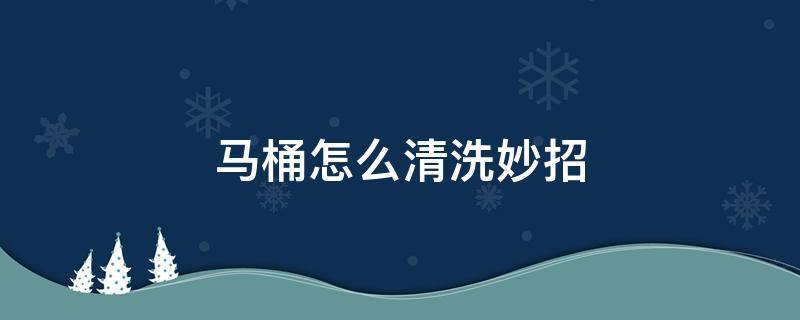 马桶怎么清洗妙招 清洗马桶有什么妙招