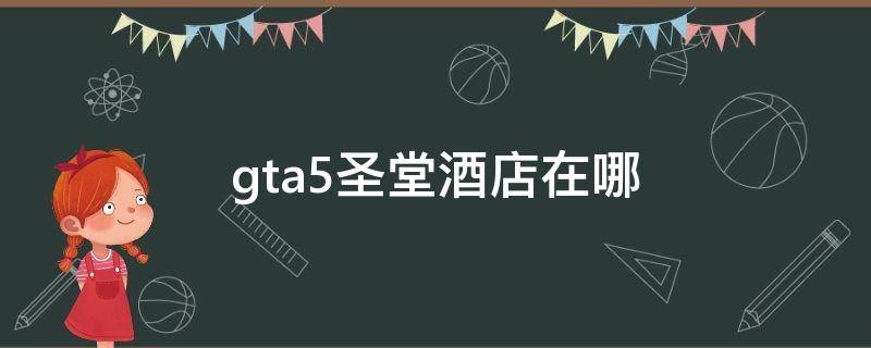 gta5圣堂酒店在哪 GTA5圣堂酒店在哪个位置