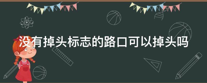 没有掉头标志的路口可以掉头吗 没有掉头标志的路口可以掉头吗?