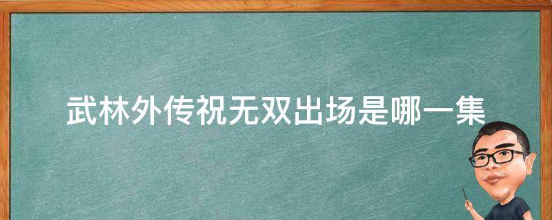 武林外传祝无双出场是哪一集 武林外传祝无双最后和谁在一起了