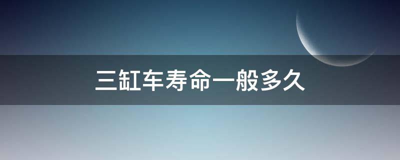 三缸车寿命一般多久 四缸车寿命一般多久