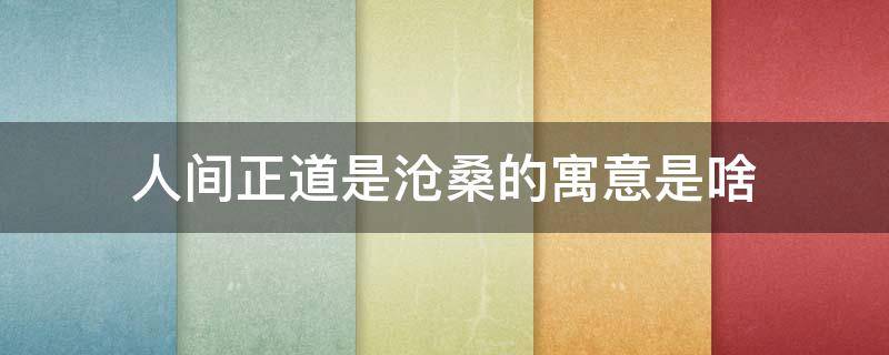 人间正道是沧桑的寓意是啥 人间正道是沧桑到底是啥意思