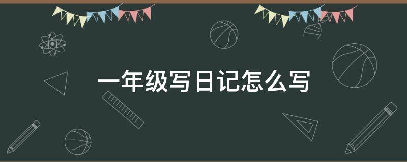 一年级写日记怎么写 一年级写日记怎么写20字