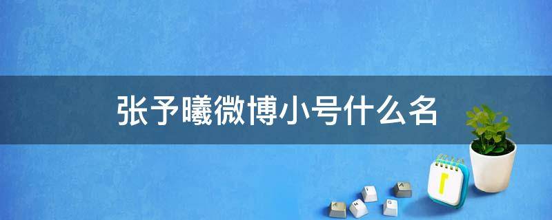 张予曦微博小号什么名 张予曦的微博号