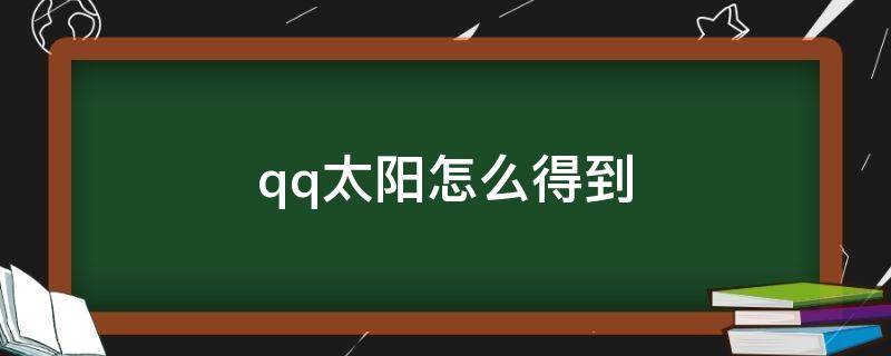 qq太阳怎么得到（QQ怎么得到太阳）