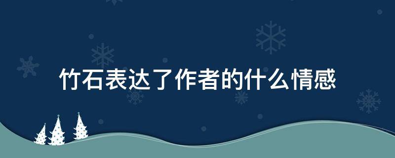 竹石表达了作者的什么情感 竹石表达了作者怎样的情感感情