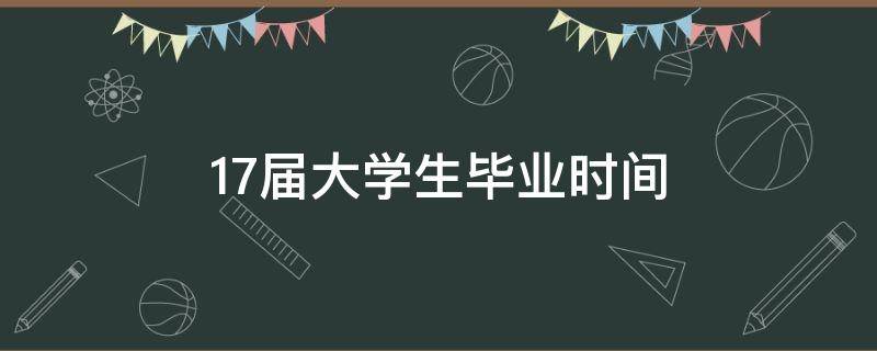 17届大学生毕业时间 17届大学生什么时候毕业