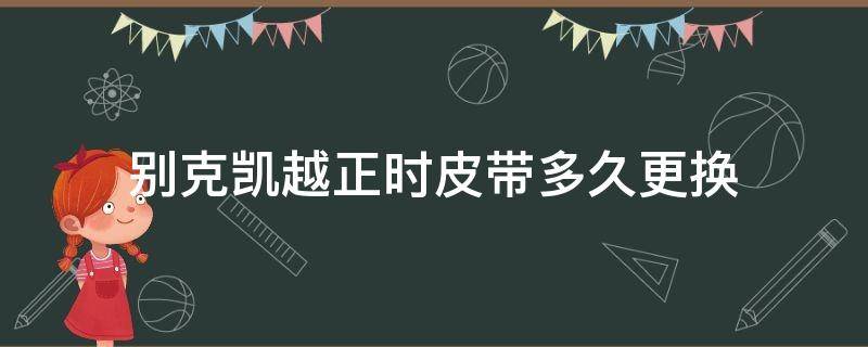 别克凯越正时皮带多久更换 别克凯越正时皮带多长时间更换