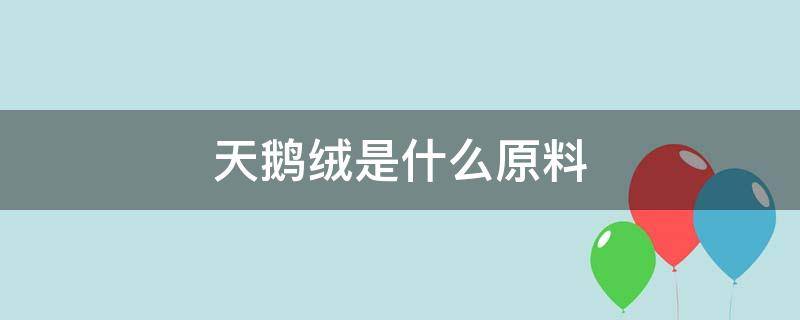 天鹅绒是什么原料 天鹅绒是什么材质的