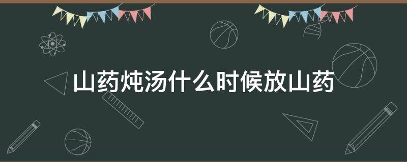 山药炖汤什么时候放山药 炖汤时山药什么时候放