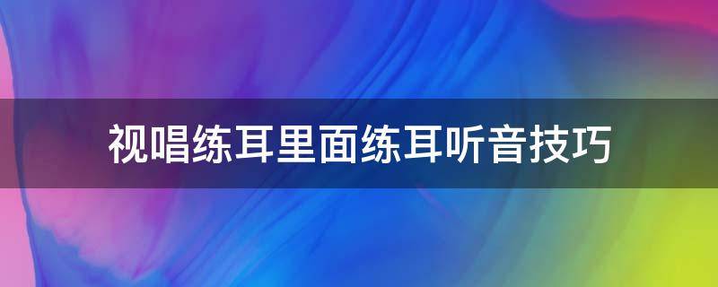 视唱练耳里面练耳听音技巧 视唱练耳的诀窍