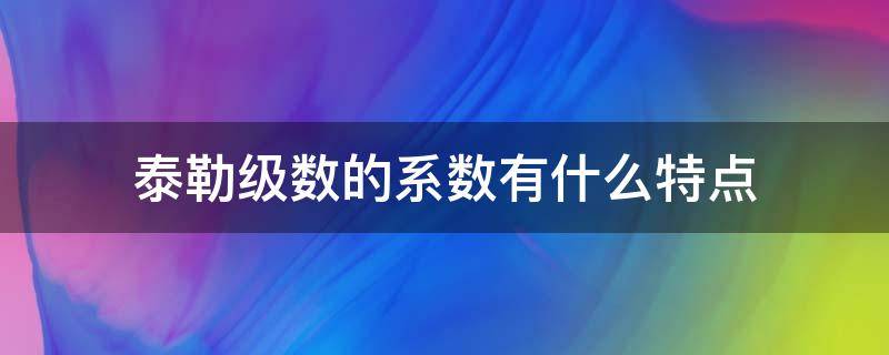 泰勒级数的系数有什么特点（泰勒级数的概念）