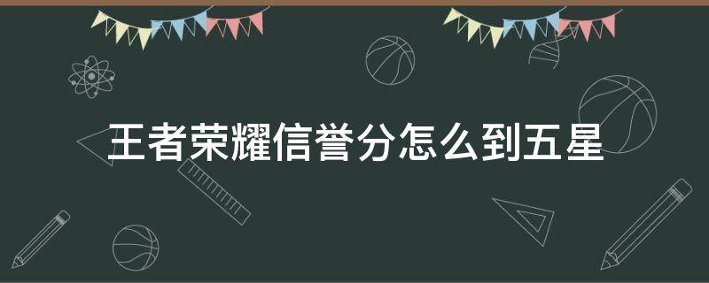 王者荣耀信誉分怎么到五星（王者信誉5星多少分）