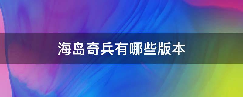 海岛奇兵有哪些版本 海岛奇兵不同版本