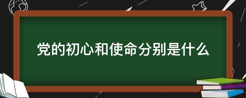 党的初心和使命分别是什么（党的初心和使命分别是什么结合两个一百年）