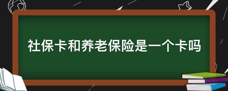 社保卡和养老保险是一个卡吗 养老保险和社保卡是一个卡吗?