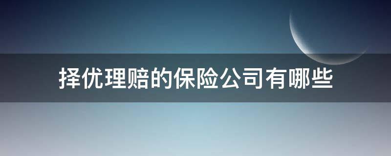 择优理赔的保险公司有哪些（保险优选理赔是什么）