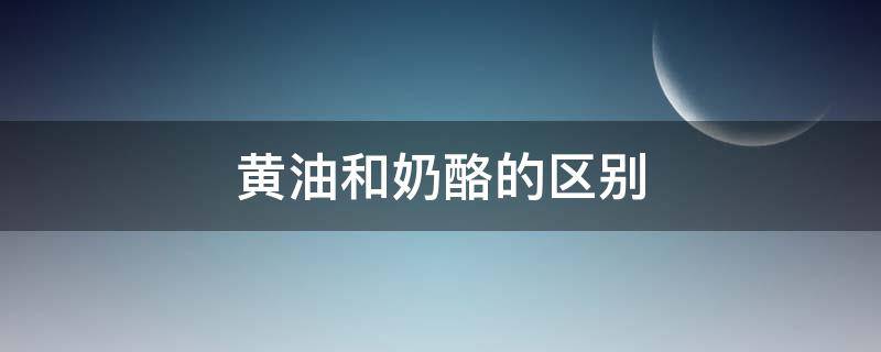 黄油和奶酪的区别 黄油和奶酪的区别是什么