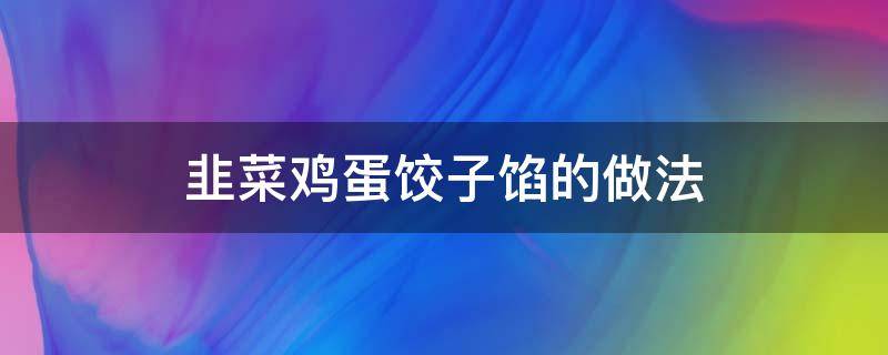 韭菜鸡蛋饺子馅的做法（韭菜鸡蛋饺子馅的做法及配料）