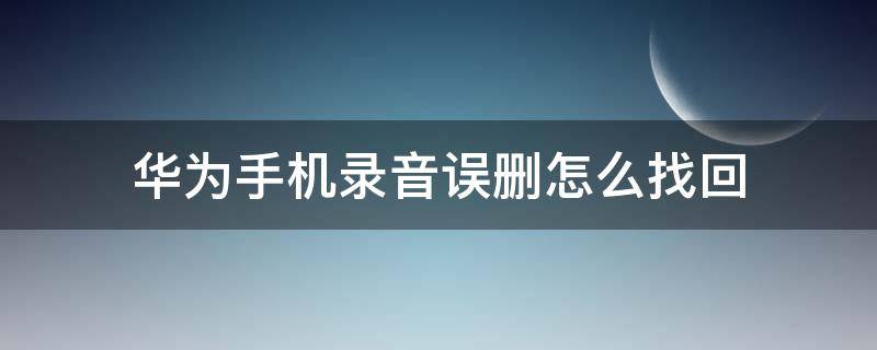 华为手机录音误删怎么找回（华为录音功能误删怎么找回）