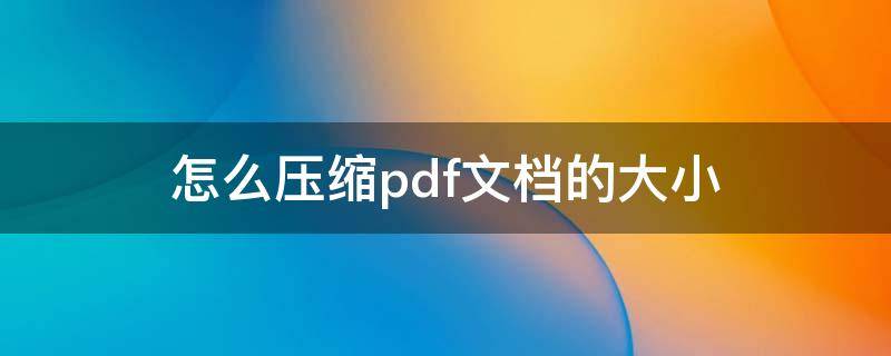 怎么压缩pdf文档的大小（如何把pdf压缩到指定大小）