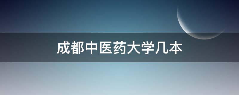 成都中医药大学几本 成都中医药大学临床医学是几本