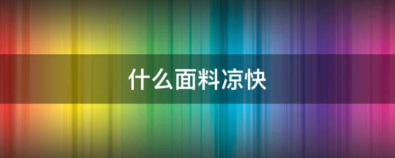 什么面料凉快 夏天短袖什么面料凉快