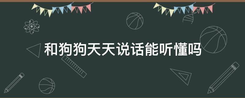 和狗狗天天说话能听懂吗 天天跟狗狗说话它到底听得懂吗