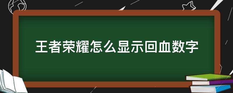 王者荣耀怎么显示回血数字（王者荣耀怎么显示回血数字2021）