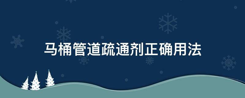 马桶管道疏通剂正确用法 管道疏通剂疏通马桶正确用法