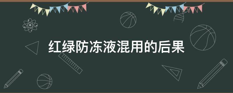 红绿防冻液混用的后果 红绿防冻液混用的后果图片