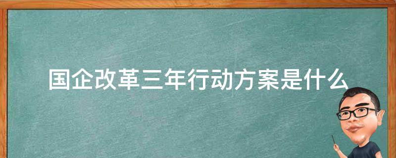 国企改革三年行动方案是什么 国企改革三年行动方案具体内容