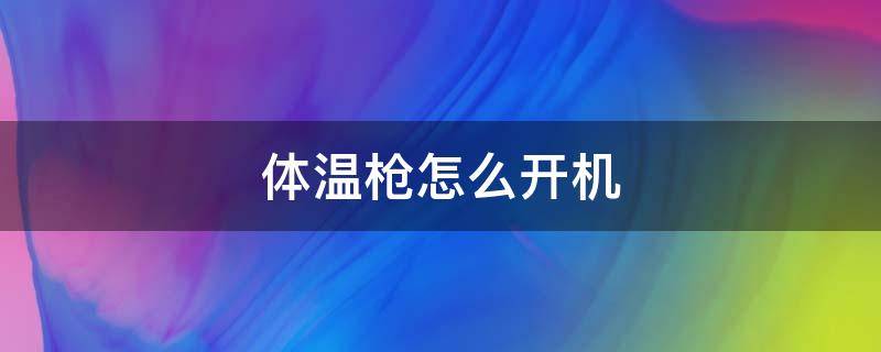 体温枪怎么开机 体温枪怎么开机使用视频