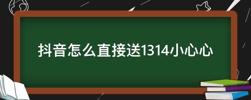 抖音怎么直接送1314小心心 抖音礼物怎么连送1314