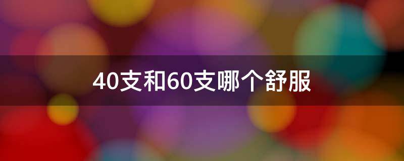 40支和60支哪个舒服（40支跟60支哪个舒服）