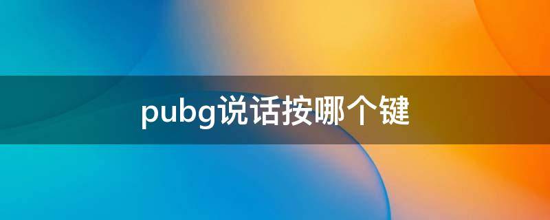 pubg说话按哪个键 pubg在大厅怎么按键说话