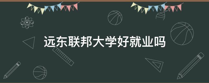 远东联邦大学好就业吗（远东联邦大学好毕业吗）