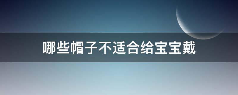 哪些帽子不适合给宝宝戴 给宝宝戴帽子好不好