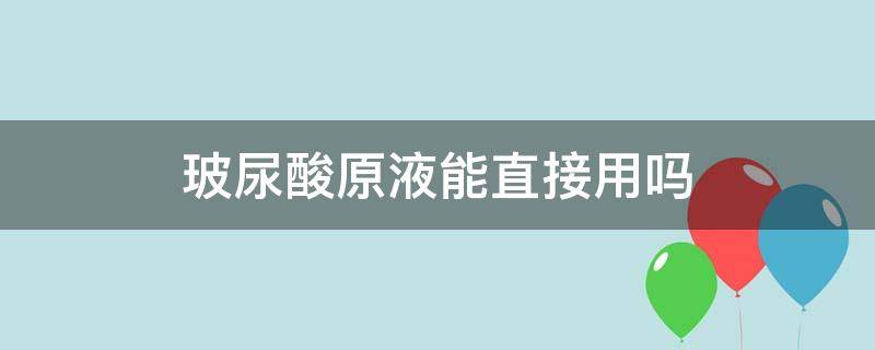 玻尿酸原液能直接用吗 玻尿酸原液怎样使用才有效果?