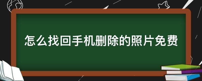 怎么找回手机删除的照片免费 手机里删除的照片怎么找回来