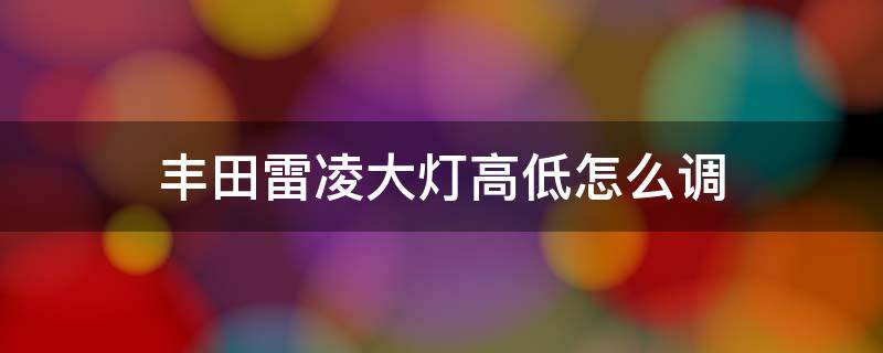 丰田雷凌大灯高低怎么调 丰田雷凌大灯高低调整