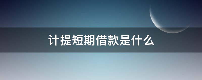 计提短期借款是什么 什么叫计提短期借款利息