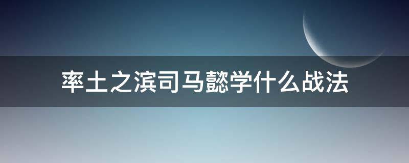 率土之滨司马懿学什么战法（率土之滨司马懿怎么搭配阵容带什么战法）