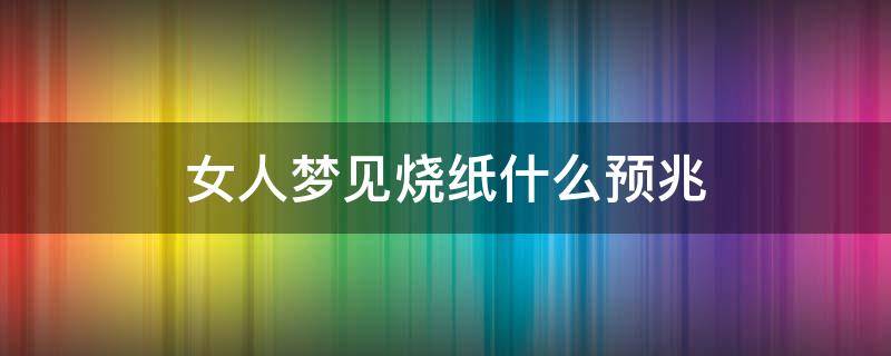 女人梦见烧纸什么预兆 女人梦见烧纸什么预兆周公解梦