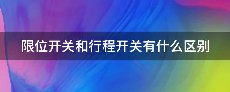 限位开关和行程开关有什么区别（限位开关及行程开关的接线方法(图文）