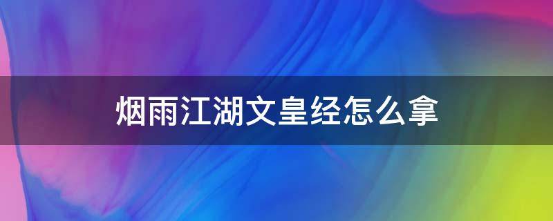 烟雨江湖文皇经怎么拿 烟雨江湖文皇经怎么拿不到