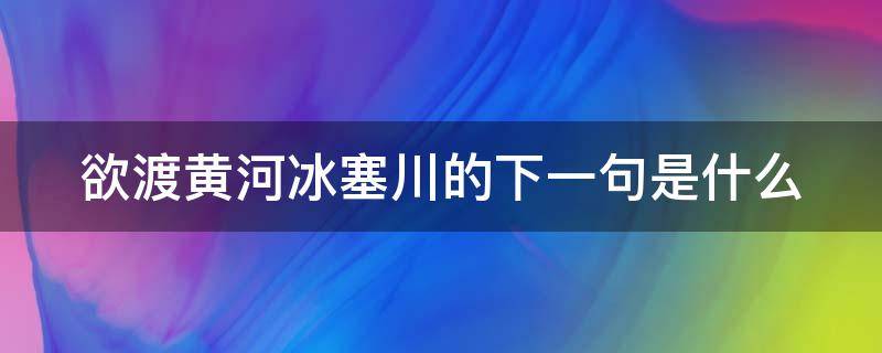 欲渡黄河冰塞川的下一句是什么（欲渡黄河冰塞川猜一生肖）