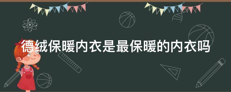 德绒保暖内衣是最保暖的内衣吗 德绒保暖内衣保暖效果