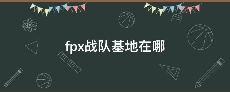 fpx战队基地在哪 fpx的基地在哪里